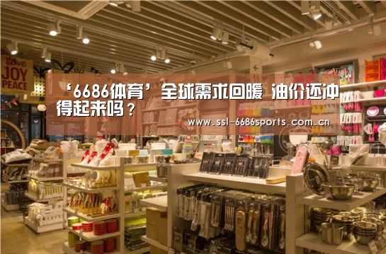 ‘6686体育’全球需求回暖 油价还冲得起来吗?(图2) 6686体育