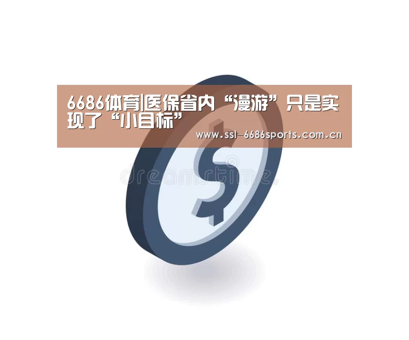 6686体育|医保省内“漫游”只是实现了“小目标”(图4) 6686体育