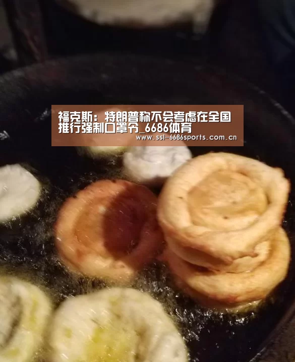 福克斯:特朗普称不会考虑在全国推行强制口罩令_6686体育(图3) 6686体育